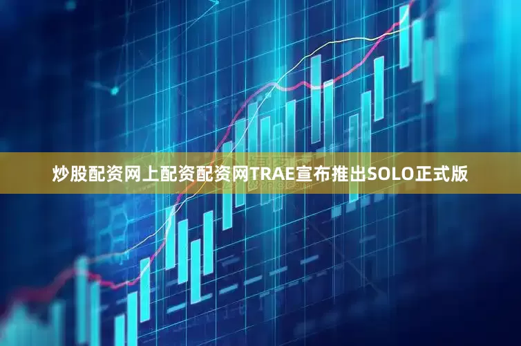 炒股配资网上配资配资网TRAE宣布推出SOLO正式版